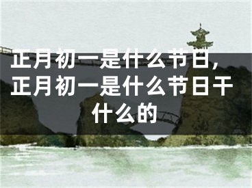 正月初一是什么节日,正月初一是什么节日干什么的