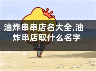 油炸串串店名大全,油炸串店取什么名字