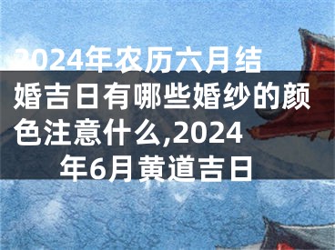 2024年农历六月结婚吉日有哪些婚纱的颜色注意什么,2024年6月黄道吉日