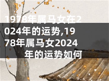 1978年属马女在2024年的运势,1978年属马女2024年的运势如何