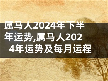 属马人2024年下半年运势,属马人2024年运势及每月运程