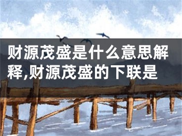 财源茂盛是什么意思解释,财源茂盛的下联是