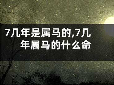 7几年是属马的,7几年属马的什么命