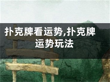 扑克牌看运势,扑克牌运势玩法