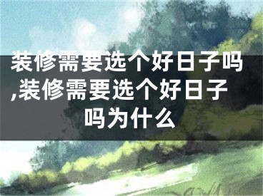 装修需要选个好日子吗,装修需要选个好日子吗为什么