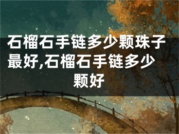 石榴石手链多少颗珠子最好,石榴石手链多少颗好