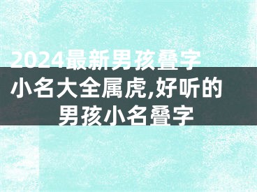 2024最新男孩叠字小名大全属虎,好听的男孩小名叠字