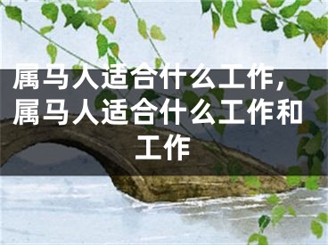 属马人适合什么工作,属马人适合什么工作和工作