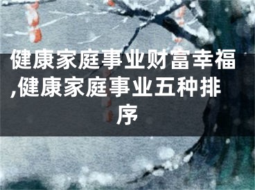 健康家庭事业财富幸福,健康家庭事业五种排序