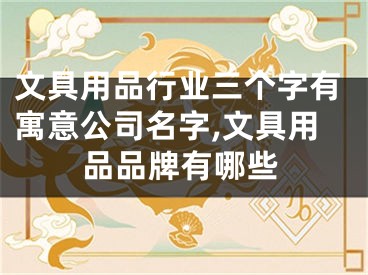 文具用品行业三个字有寓意公司名字,文具用品品牌有哪些