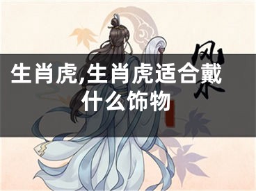 生肖虎,生肖虎适合戴什么饰物