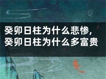 癸卯日柱为什么悲惨,癸卯日柱为什么多富贵