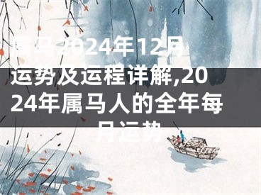 属马2024年12月运势及运程详解,2024年属马人的全年每月运势