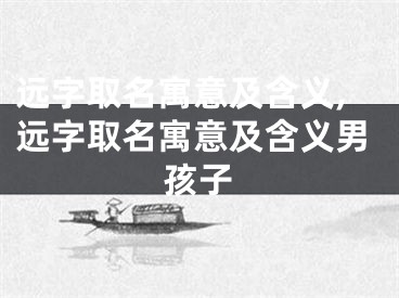 远字取名寓意及含义,远字取名寓意及含义男孩子