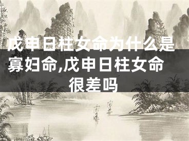 戊申日柱女命为什么是寡妇命,戊申日柱女命很差吗
