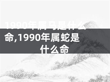 1990年属马是什么命,1990年属蛇是什么命