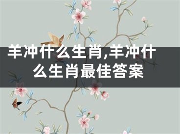 羊冲什么生肖,羊冲什么生肖最佳答案