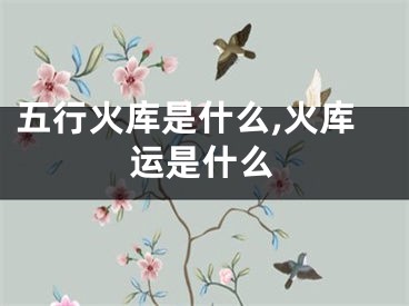 五行火库是什么,火库运是什么