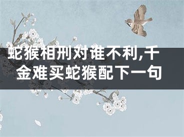 蛇猴相刑对谁不利,千金难买蛇猴配下一句