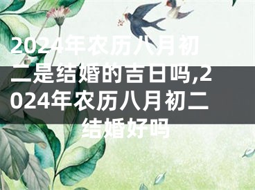 2024年农历八月初二是结婚的吉日吗,2024年农历八月初二结婚好吗