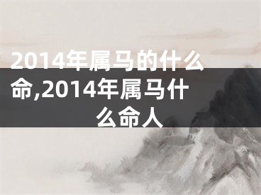 2014年属马的什么命,2014年属马什么命人