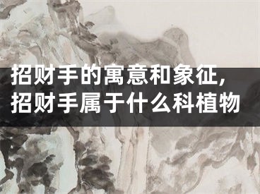 招财手的寓意和象征,招财手属于什么科植物