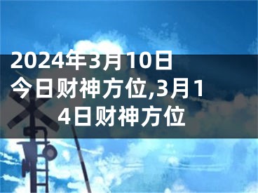 2024年3月10日今日财神方位,3月14日财神方位