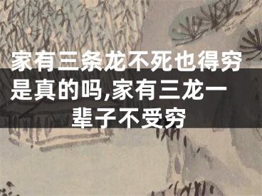 家有三条龙不死也得穷是真的吗,家有三龙一辈子不受穷