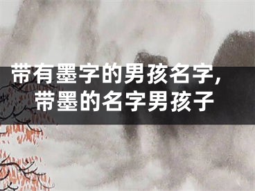 带有墨字的男孩名字,带墨的名字男孩子