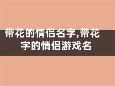 带花的情侣名字,带花字的情侣游戏名