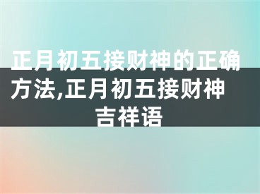 正月初五接财神的正确方法,正月初五接财神吉祥语