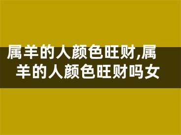 属羊的人颜色旺财,属羊的人颜色旺财吗女