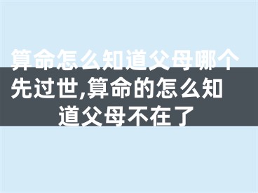 算命怎么知道父母哪个先过世,算命的怎么知道父母不在了