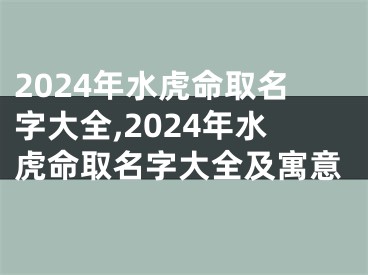 2024年水虎命取名字大全,2024年水虎命取名字大全及寓意