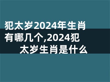 犯太岁2024年生肖有哪几个,2024犯太岁生肖是什么