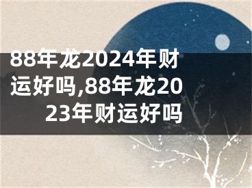 88年龙2024年财运好吗,88年龙2023年财运好吗