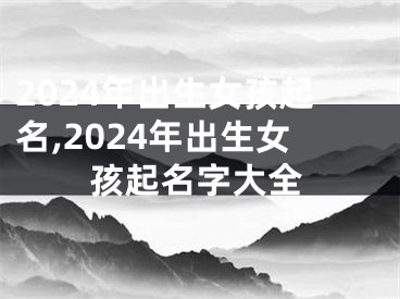 2024年出生女孩起名,2024年出生女孩起名字大全