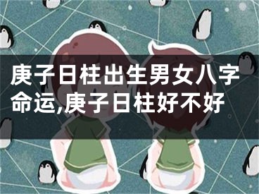 庚子日柱出生男女八字命运,庚子日柱好不好