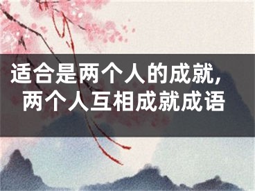 适合是两个人的成就,两个人互相成就成语