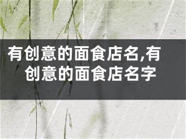 有创意的面食店名,有创意的面食店名字