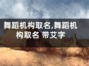 舞蹈机构取名,舞蹈机构取名 带艾字