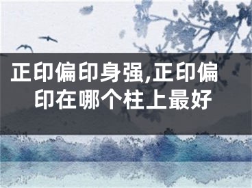 正印偏印身强,正印偏印在哪个柱上最好