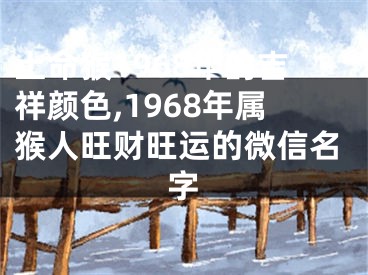 土命猴1968年的吉祥颜色,1968年属猴人旺财旺运的微信名字