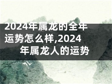 2024年属龙的全年运势怎么样,2024年属龙人的运势