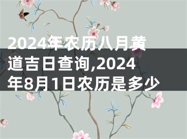 2024年农历八月黄道吉日查询,2024年8月1日农历是多少