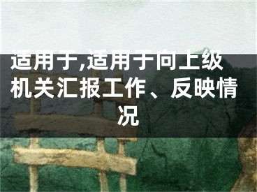 适用于,适用于向上级机关汇报工作、反映情况