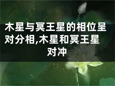 木星与冥王星的相位呈对分相,木星和冥王星对冲