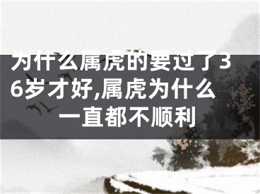 为什么属虎的要过了36岁才好,属虎为什么一直都不顺利