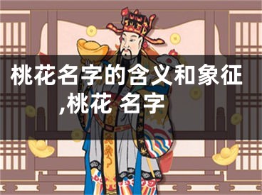 桃花名字的含义和象征,桃花 名字