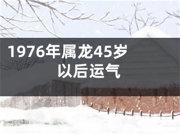 1976年属龙45岁以后运气